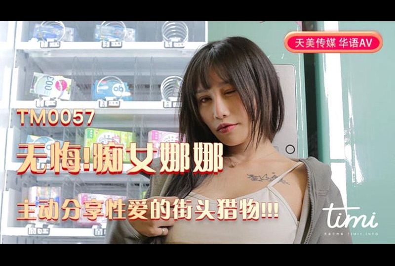 tm0057無悔！痴女娜娜 主動分享性愛的街頭獵物 - AV大平台 - 中文字幕，成人影片，AV，國產，線上看